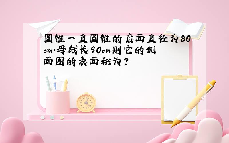 圆锥一直圆锥的底面直径为80cm.母线长90cm则它的侧面图的表面积为?