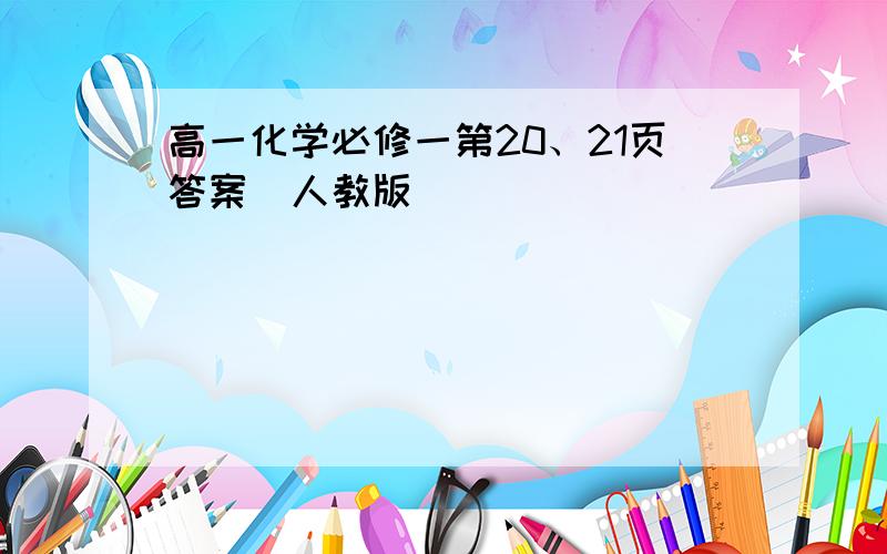 高一化学必修一第20、21页答案（人教版）