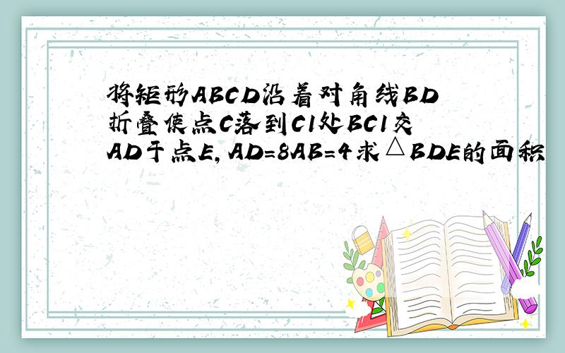 将矩形ABCD沿着对角线BD折叠使点C落到C1处BC1交AD于点E,AD＝8AB＝4求△BDE的面积