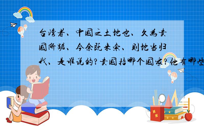 台湾者、中国之土地也、久为贵国所踞、今余既来索、则地当归我、是谁说的?贵国指哪个国家?他有哪些证据可证明台湾者、中国之土