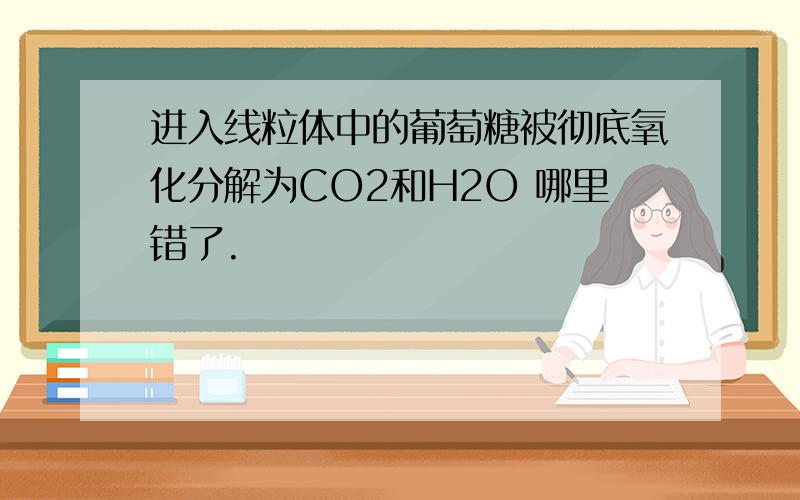 进入线粒体中的葡萄糖被彻底氧化分解为CO2和H2O 哪里错了.