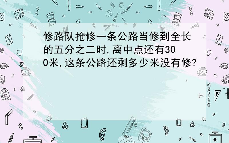 修路队抢修一条公路当修到全长的五分之二时,离中点还有300米,这条公路还剩多少米没有修?