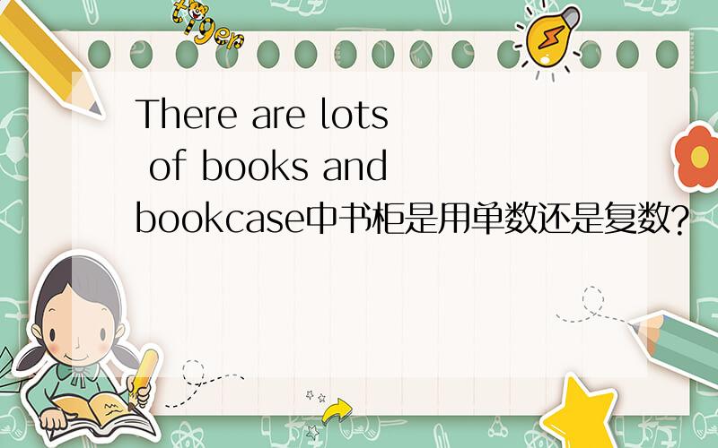 There are lots of books and bookcase中书柜是用单数还是复数?