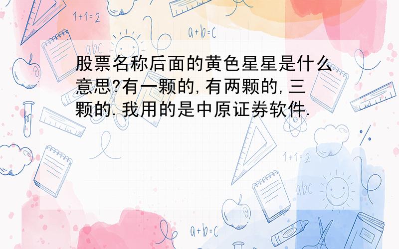 股票名称后面的黄色星星是什么意思?有一颗的,有两颗的,三颗的.我用的是中原证券软件.