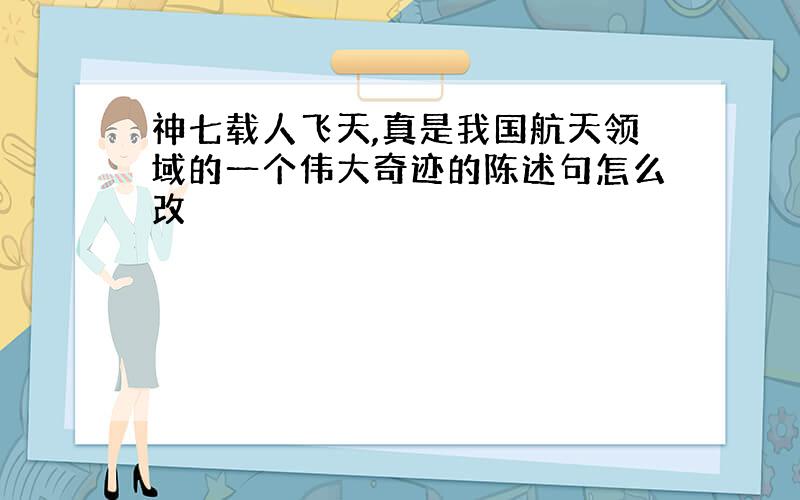 神七载人飞天,真是我国航天领域的一个伟大奇迹的陈述句怎么改