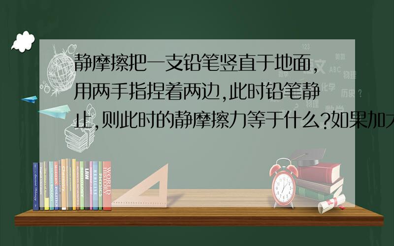 静摩擦把一支铅笔竖直于地面,用两手指捏着两边,此时铅笔静止,则此时的静摩擦力等于什么?如果加大手指捏铅笔的力度,摩擦力会