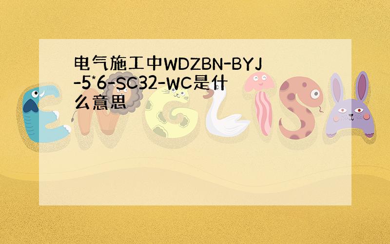 电气施工中WDZBN-BYJ-5*6-SC32-WC是什么意思