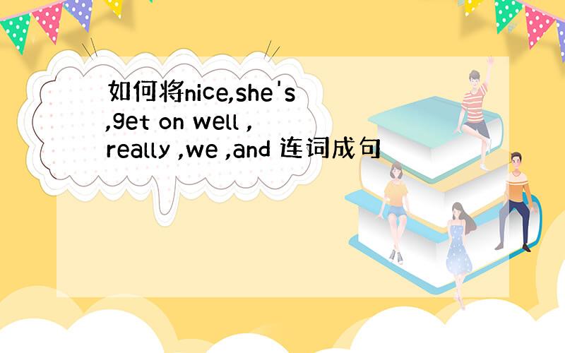 如何将nice,she's ,get on well ,really ,we ,and 连词成句