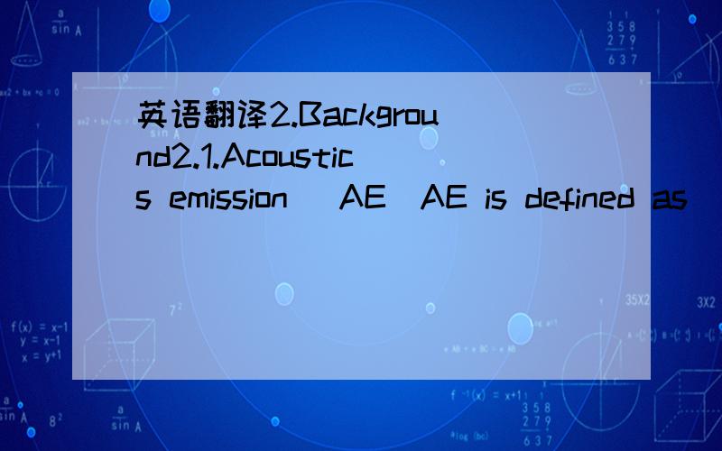 英语翻译2.Background2.1.Acoustics emission (AE)AE is defined as