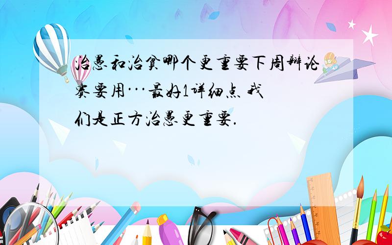 治愚和治贫哪个更重要下周辩论赛要用···最好1详细点 我们是正方治愚更重要.