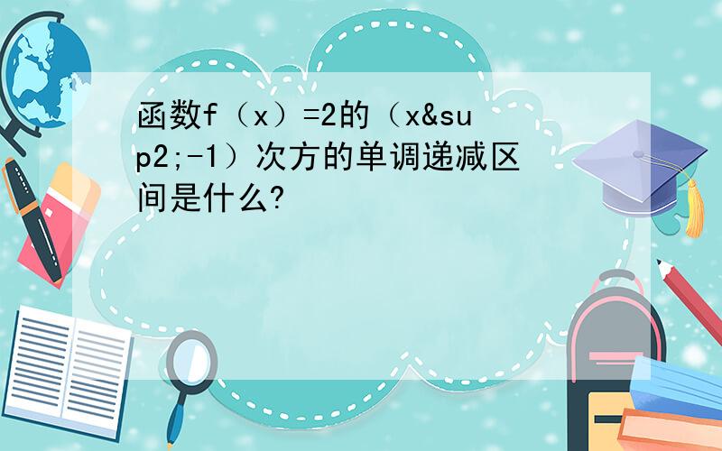 函数f（x）=2的（x²-1）次方的单调递减区间是什么?