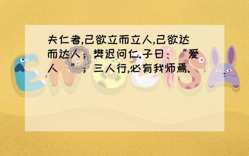 夫仁者,己欲立而立人,己欲达而达人；樊迟问仁.子曰：“爱人\”；三人行,必有我师焉.