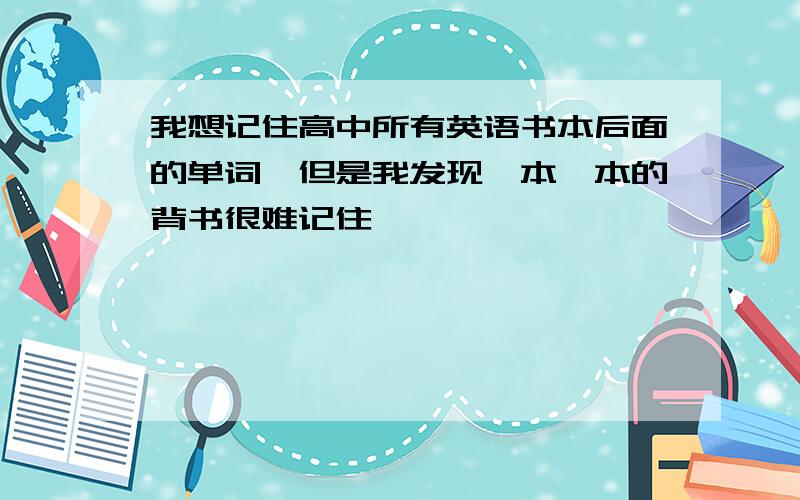 我想记住高中所有英语书本后面的单词,但是我发现一本一本的背书很难记住,