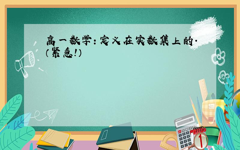 高一数学：定义在实数集上的.（紧急!）