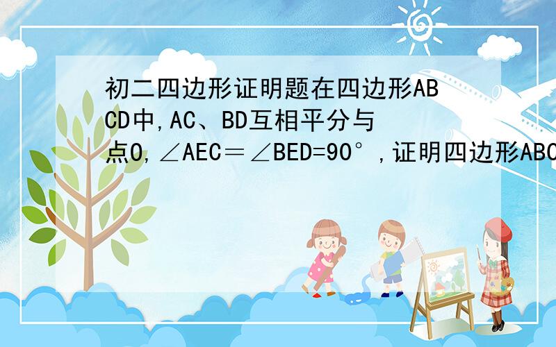 初二四边形证明题在四边形ABCD中,AC、BD互相平分与点O,∠AEC＝∠BED=90°,证明四边形ABCD是矩形.不是