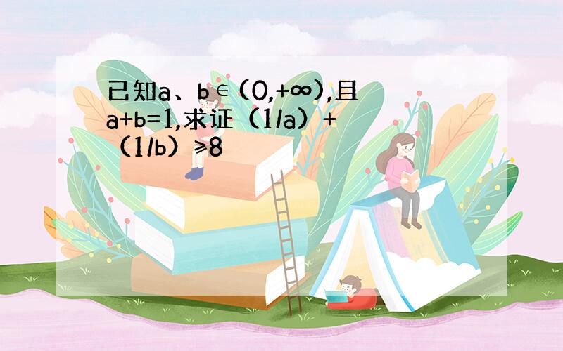 已知a、b∈(0,+∞),且a+b=1,求证（1/a）+（1/b）≥8