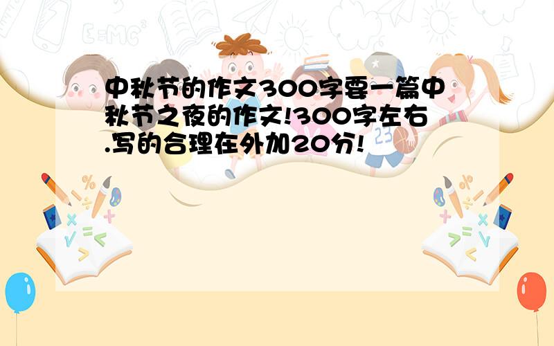 中秋节的作文300字要一篇中秋节之夜的作文!300字左右.写的合理在外加20分!