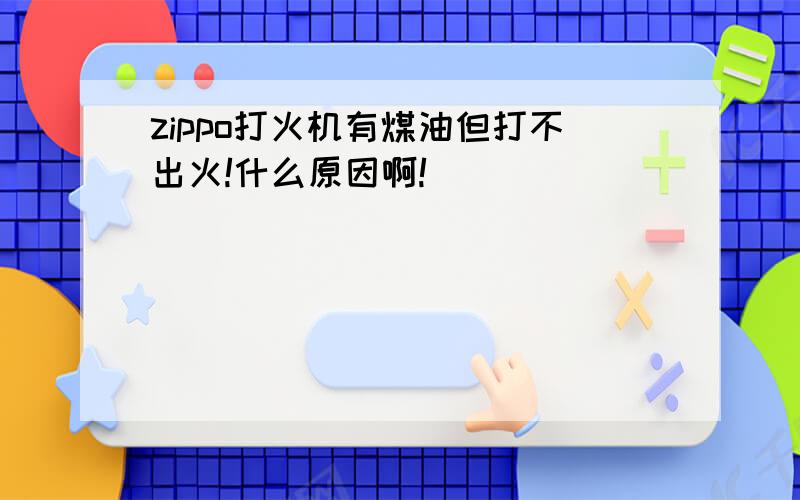 zippo打火机有煤油但打不出火!什么原因啊!