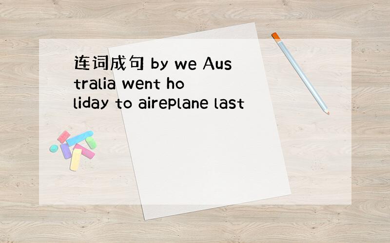 连词成句 by we Australia went holiday to aireplane last