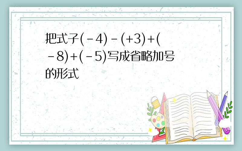 把式子(-4)-(+3)+(-8)+(-5)写成省略加号的形式