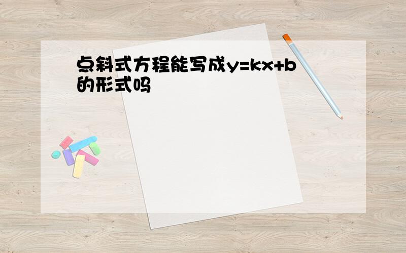 点斜式方程能写成y=kx+b的形式吗