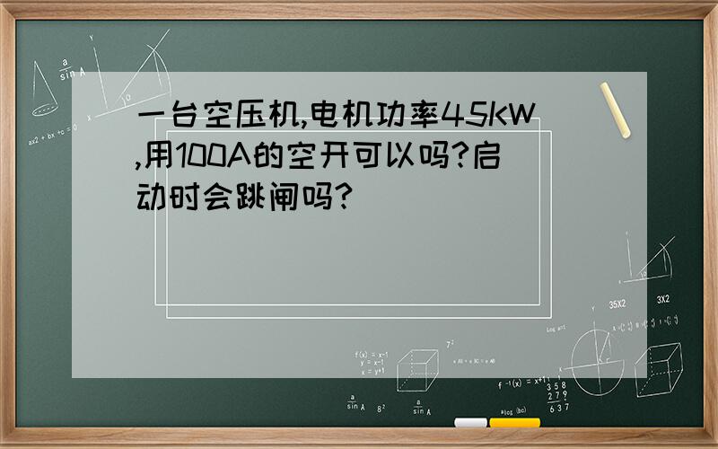 一台空压机,电机功率45KW,用100A的空开可以吗?启动时会跳闸吗?