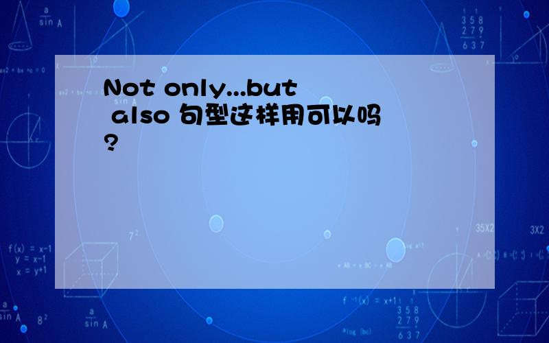 Not only...but also 句型这样用可以吗?