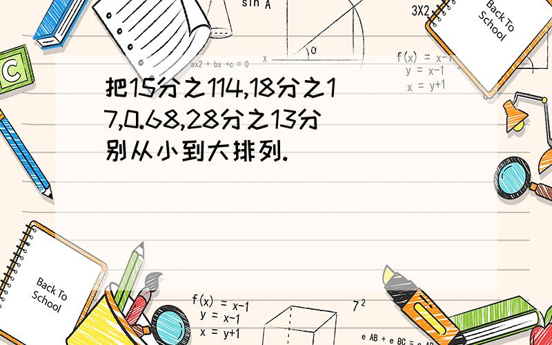 把15分之114,18分之17,0.68,28分之13分别从小到大排列.