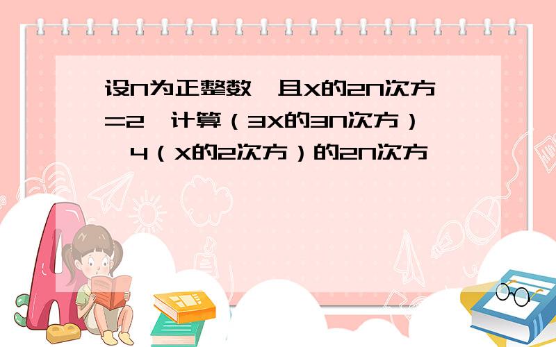 设N为正整数,且X的2N次方=2,计算（3X的3N次方）—4（X的2次方）的2N次方