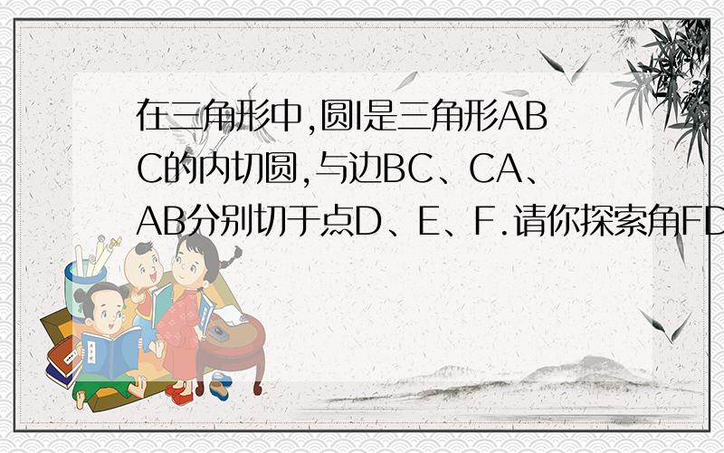 在三角形中,圆I是三角形ABC的内切圆,与边BC、CA、AB分别切于点D、E、F.请你探索角FDE与角A的关系,并说明理