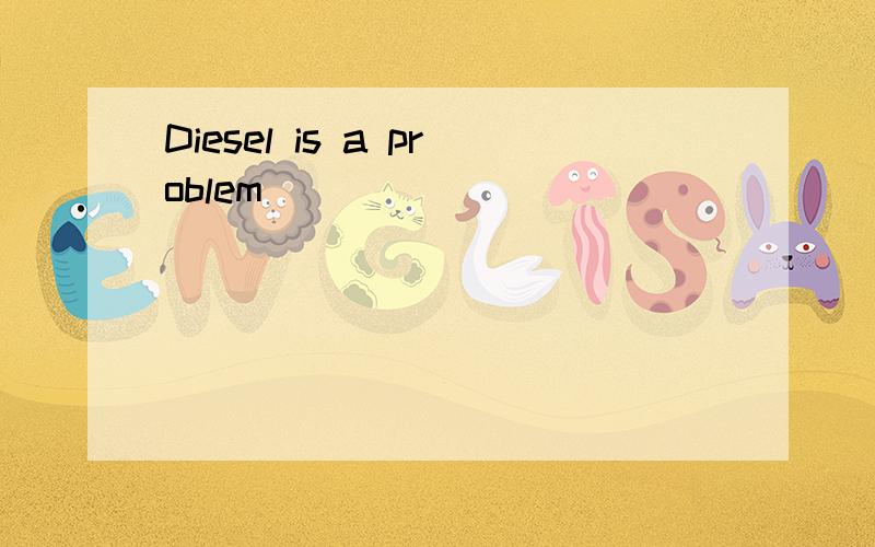 Diesel is a problem