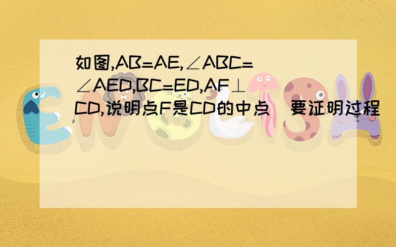 如图,AB=AE,∠ABC=∠AED,BC=ED,AF⊥CD,说明点F是CD的中点（要证明过程）