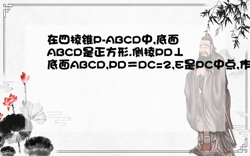 在四棱锥P-ABCD中,底面ABCD是正方形.侧棱PD⊥底面ABCD,PD＝DC=2,E是PC中点,作EF⊥PB交PB于