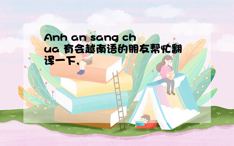 Anh an sang chua 有会越南语的朋友帮忙翻译一下,