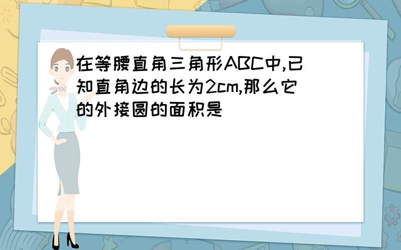 在等腰直角三角形ABC中,已知直角边的长为2cm,那么它的外接圆的面积是（ ）