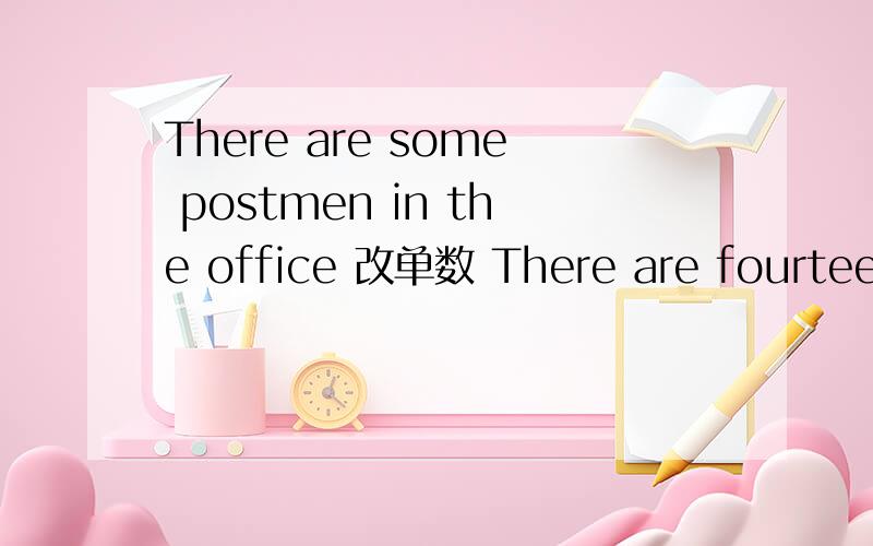 There are some postmen in the office 改单数 There are fourteen