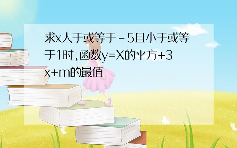 求x大于或等于-5且小于或等于1时,函数y=X的平方+3x+m的最值