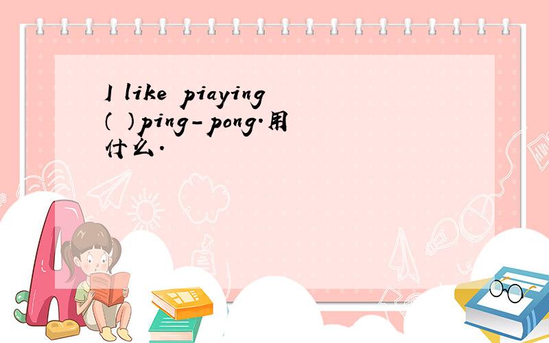 I like piaying（ ）ping-pong.用什么.