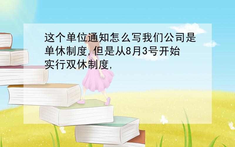 这个单位通知怎么写我们公司是单休制度,但是从8月3号开始实行双休制度,