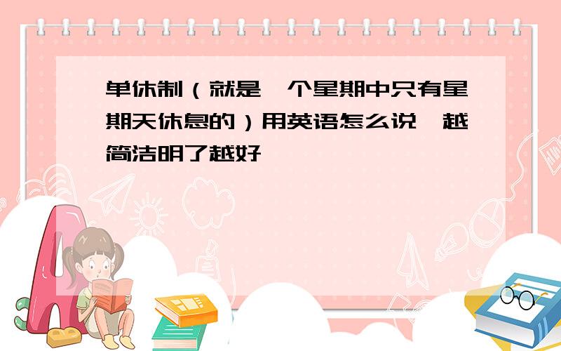 单休制（就是一个星期中只有星期天休息的）用英语怎么说,越简洁明了越好