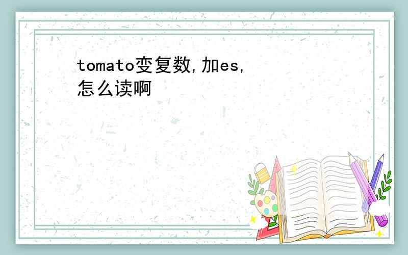 tomato变复数,加es,怎么读啊