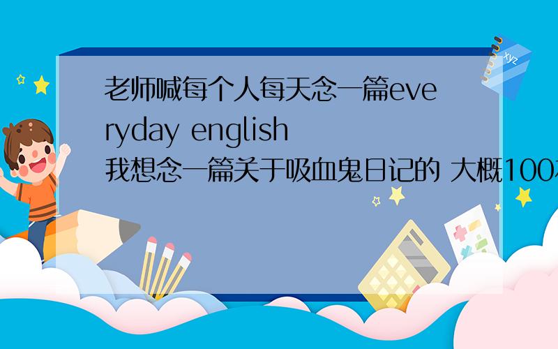 老师喊每个人每天念一篇everyday english 我想念一篇关于吸血鬼日记的 大概100左右