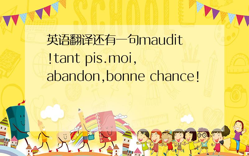 英语翻译还有一句maudit!tant pis.moi,abandon,bonne chance!