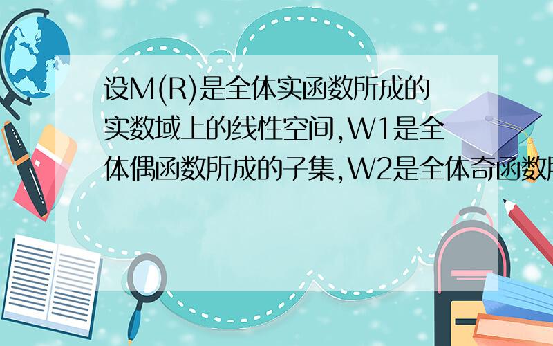 设M(R)是全体实函数所成的实数域上的线性空间,W1是全体偶函数所成的子集,W2是全体奇函数所成的子集,证明: