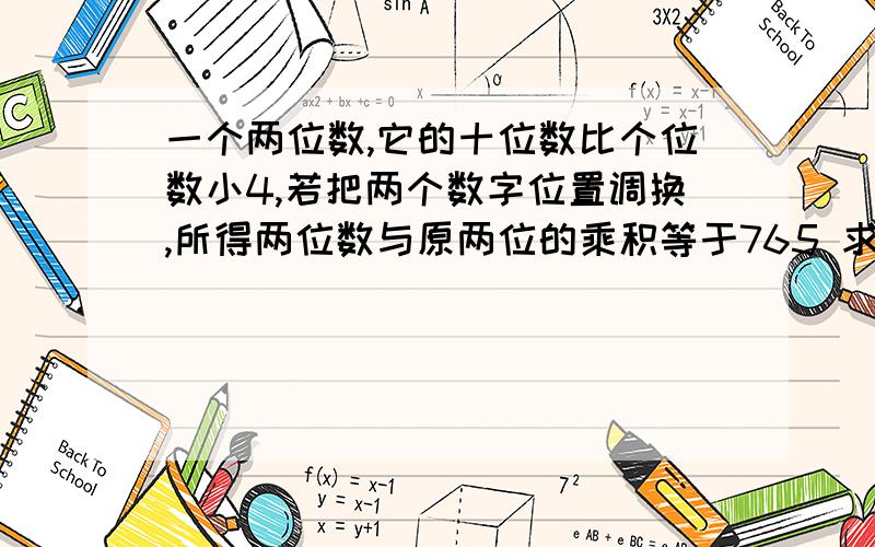 一个两位数,它的十位数比个位数小4,若把两个数字位置调换,所得两位数与原两位的乘积等于765 求原数