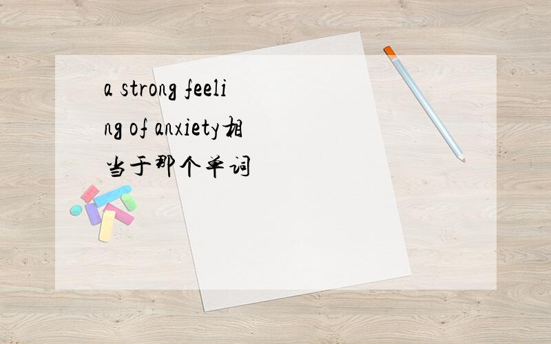 a strong feeling of anxiety相当于那个单词