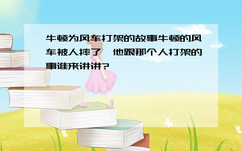 牛顿为风车打架的故事牛顿的风车被人摔了,他跟那个人打架的事谁来讲讲?