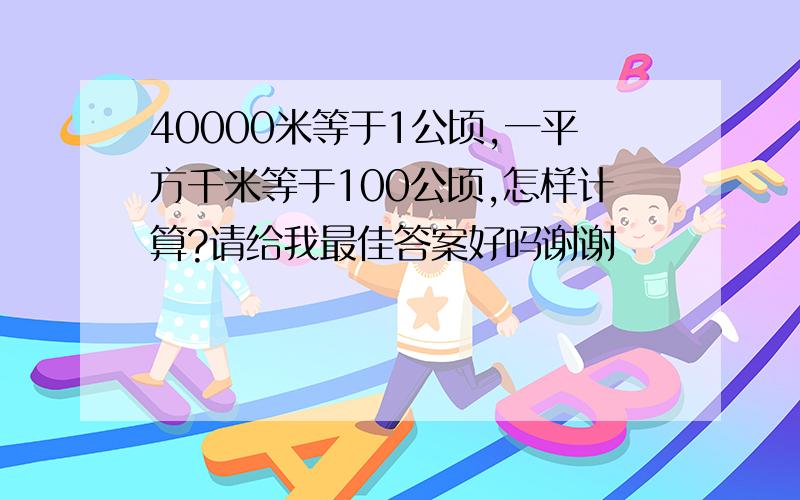 40000米等于1公顷,一平方千米等于100公顷,怎样计算?请给我最佳答案好吗谢谢