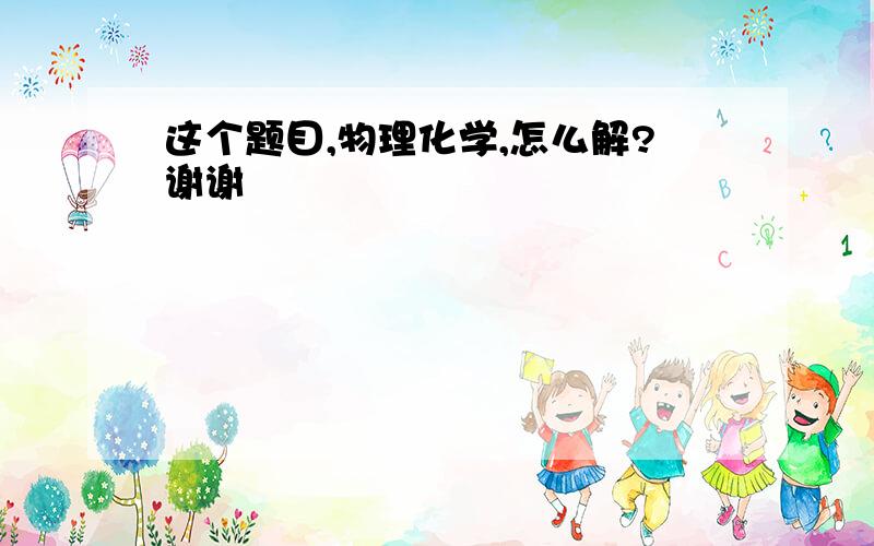 这个题目,物理化学,怎么解?谢谢