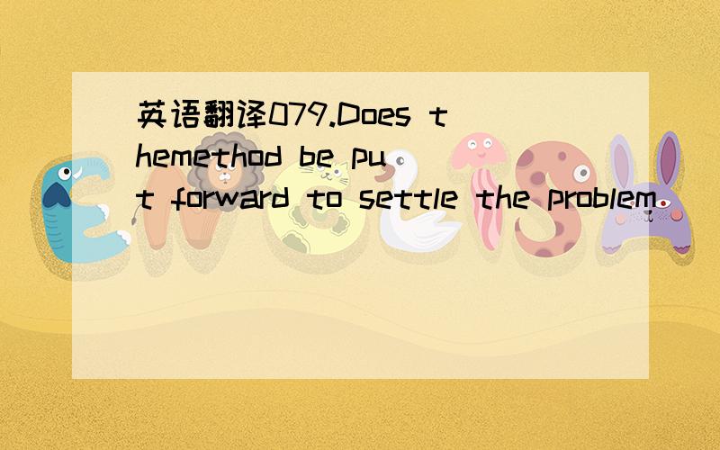 英语翻译079.Does themethod be put forward to settle the problem